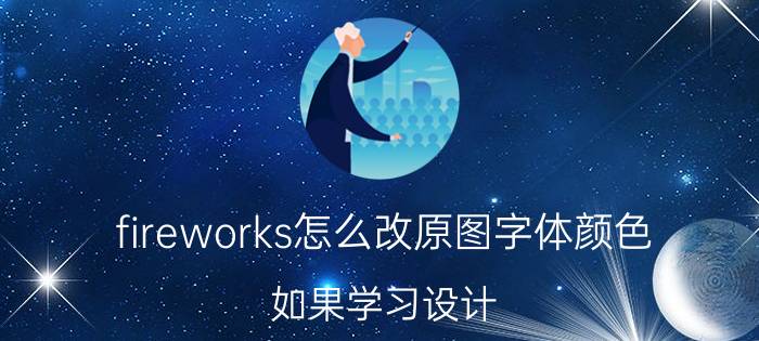 fireworks怎么改原图字体颜色 如果学习设计，有哪些app有帮助？